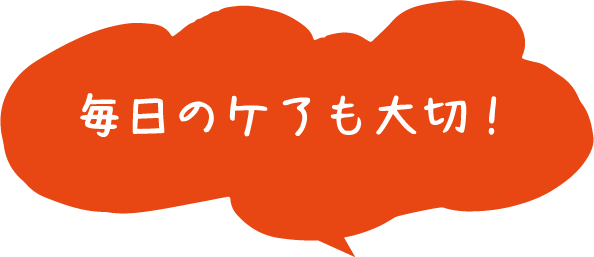 毎日のケアも大切